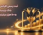 ثبت رسمی افزایش سرمایه بانک پارسیان به 50 هزار میلیارد تومان
